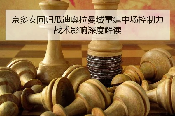 京多安回归瓜迪奥拉曼城重建中场控制力战术影响深度解读