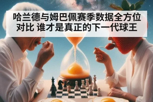 哈兰德与姆巴佩赛季数据全方位对比 谁才是真正的下一代球王
