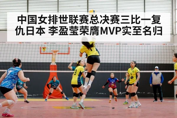中国女排世联赛总决赛三比一复仇日本 李盈莹荣膺MVP实至名归